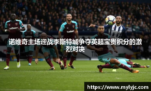 诺维奇主场迎战李斯特城争夺英超宝贵积分的激烈对决