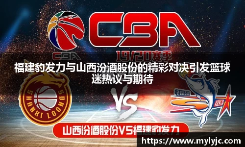 福建豹发力与山西汾酒股份的精彩对决引发篮球迷热议与期待