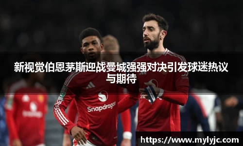 新视觉伯恩茅斯迎战曼城强强对决引发球迷热议与期待